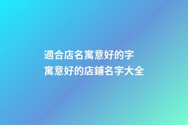 適合店名寓意好的字 寓意好的店鋪名字大全
